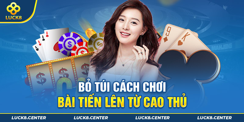 Bỏ túi các cách chơi bài tiến lên từ cao thủ