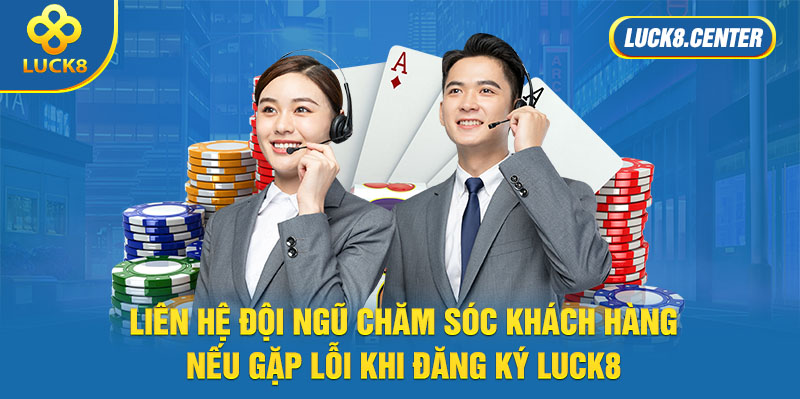 Người chơi hãy liên hệ đội ngũ CSKH của Luck8 để nhận hỗ trợ khi gặp lỗi đăng ký