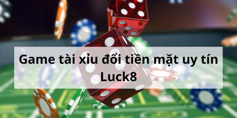 Nên chơi game tài xỉu rút tiền mặt tại Luck8