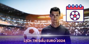 Lịch thi đấu Euro 2024 chi tiết nhất