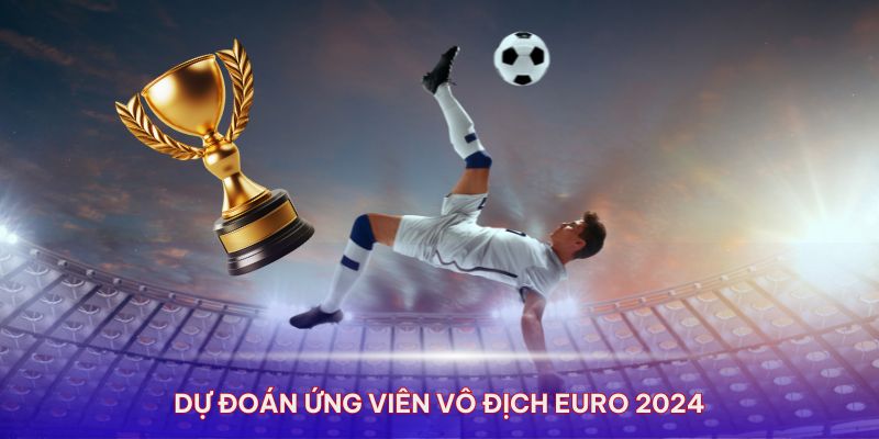 Dự đoán các đội tuyển đang là ứng viên vô địch Euro 2024